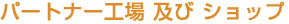 パートナー工場 及び ショップ